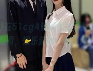 在51cg4官网寻找到最新的吃瓜趣闻，娱乐新闻一网打尽！
