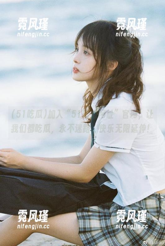 加入“51吃瓜网址”官网，让我们都吃瓜，永不迷路，快乐无限延伸！
