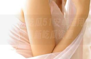 黑料吃瓜51安卓应用：如何获取最新吃瓜资源