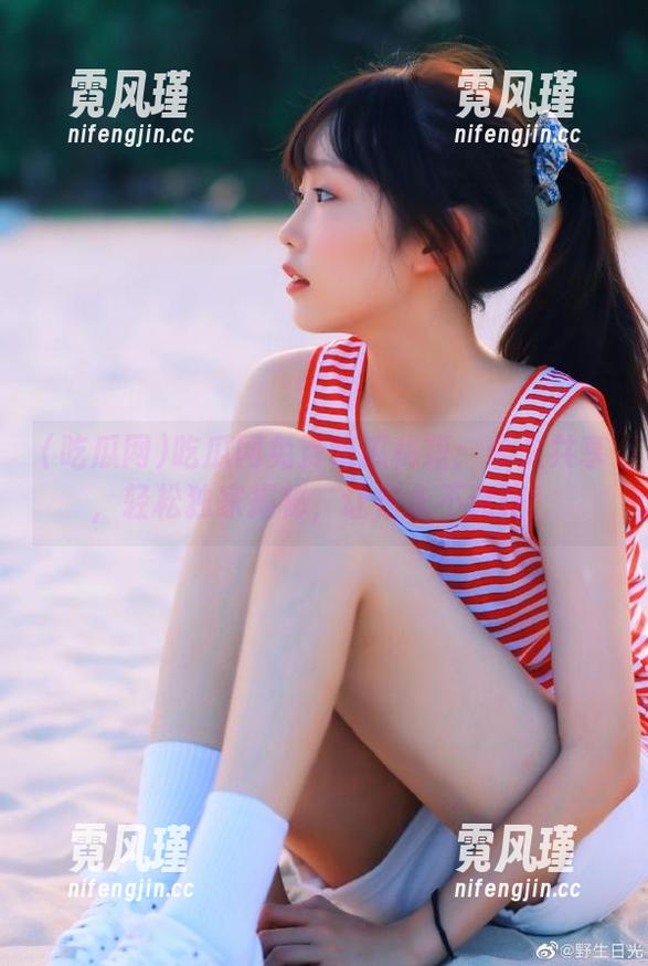 吃瓜网 吃瓜网免费吃瓜秘籍:永久共享,轻松独家揭秘,让你永不迷路!
