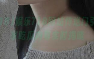 娱乐718网站传送门引导，独家吃瓜内幕实时揭晓