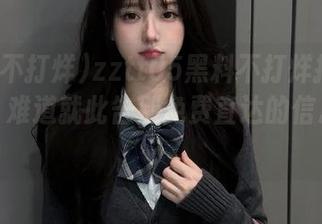 zztt05黑料不打烊打不开咋办？难道就此告别免费直达的信息盛宴？