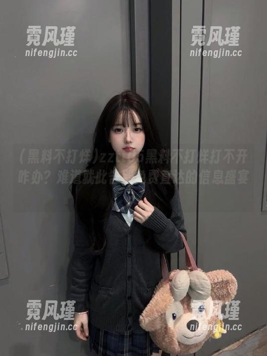 zztt05黑料不打烊打不开咋办？难道就此告别免费直达的信息盛宴？