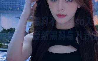 “黑料不打烊so入口”网站，教你如何成为最新黑料与八卦的知情者