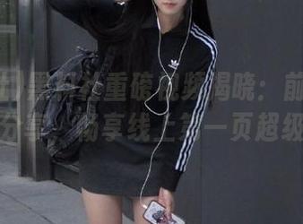黑料社重磅视频揭晓：前所未见的爆料分享，畅享线上第一页超级线路！
